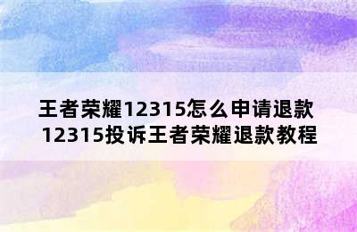 王者荣耀12315怎么申请退款 12315投诉王者荣耀退款教程